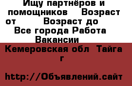 Ищу партнёров и помощников  › Возраст от ­ 16 › Возраст до ­ 35 - Все города Работа » Вакансии   . Кемеровская обл.,Тайга г.